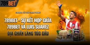 789Bet - Sự Kết Hợp Giữa 789BET Và Luis Suarez: Địa Chấn Làng Túc Cầu